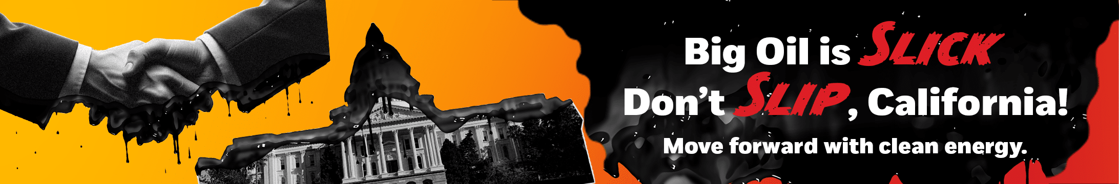 "Big Oil is slick. Don't Slip, CA. Move forward with clean energy."